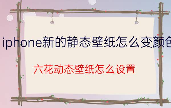 iphone新的静态壁纸怎么变颜色 六花动态壁纸怎么设置？